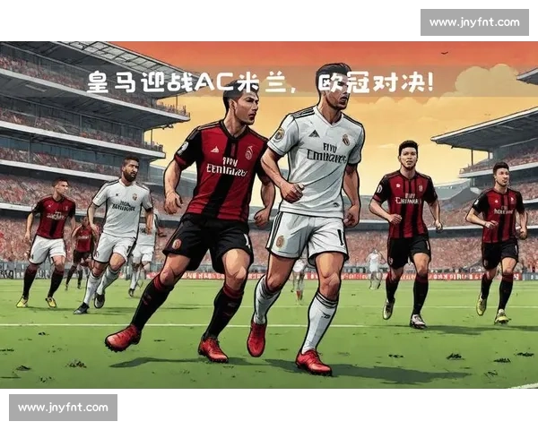 皇马与米兰巅峰对决解析谁能在欧战舞台笑到最后